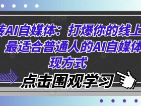 玩转AI自媒体:打爆你的线上流量,最适合普通人的AI自媒体变现方式
