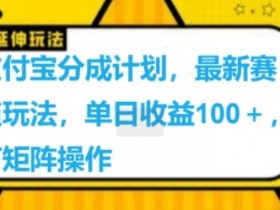 支付宝分成计划，最新赛道玩法，单日收益100+，可矩阵操作
