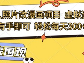 最新真人照片改漫画项目,虚拟资源变现,有手即可,轻松每天3张