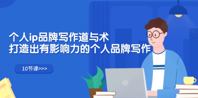 图片[1]-个人ip品牌写作道与术，打造出有影响力的个人品牌写作（10节课）-云上仙人资源网