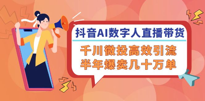 图片[1]-抖音AI-数字人直播带货，千川 微投高效引流，半年爆卖几十万单-云上仙人资源网