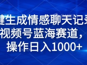 一键生成情感聊天记录视频,视频号蓝海赛道,简单操作日入1k