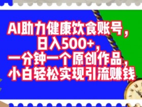 AI助力健康饮食账号,一分钟一个原创作品,小白轻松实现引流赚钱
