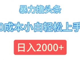 暴力撸头条,0成本小白轻松上手,日入2k
