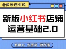 小红书开店从入门到精通,快速掌握小红书店铺运营,实现开店创收,好懂没有废话
