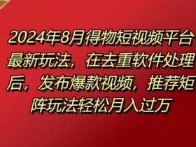 8月得物短视频平台最新玩法,在去重软件处理后,发布爆款视频,推荐矩阵玩法轻松月入过万