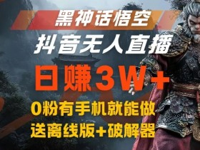 黑神话悟空抖音无人直播，结合网盘拉新，流量风口日赚3W+，0粉有手机就能做【揭秘】