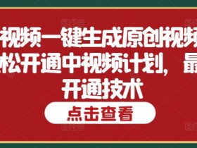 中视频一键生成原创视频,轻松开通中视频计划,最新开通技术