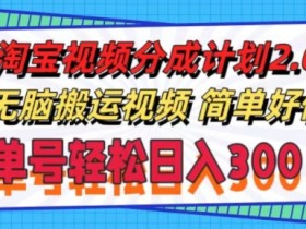 淘宝视频分成计划2.0.无脑搬运视频，单号轻松日入3张，可批量操作