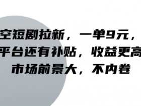 悟空短剧拉新,一单9元,暑假平台还有补贴,收益更高,市场前景大,不内卷