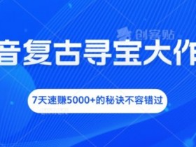 抖音复古寻宝大作战,7天速赚5000+的秘诀不容错过【揭秘】
