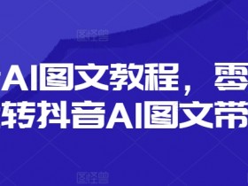 抖音AI图文教程,零基础玩转抖音AI图文带货