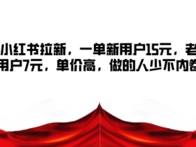 小红书拉新,一单新用户15元,老用户7元,单价高,做的人少不内卷