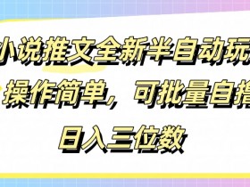 小说推文全新半自动玩法,操作简单,可以批量自撸,日入三位数