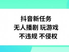 抖音新任务,无人播剧玩游戏,不违规不侵权【揭秘】