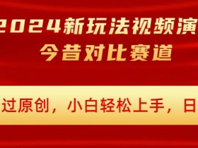 2024新玩法视频演员今昔对比赛道,百分百过原创,小白轻松上手,日入几张