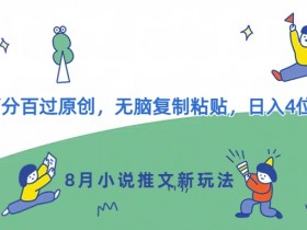 8月小说推文新玩法,百分百过原创,无脑复制粘贴,日入4位数