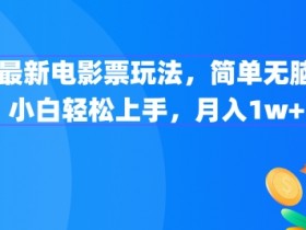 最新电影票玩法，简单无脑 小白轻松上手，月入1w+