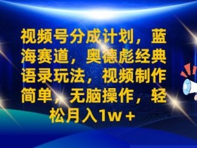 视频号分成计划之奥德彪经典语录玩法，视频制作简单，无脑操作，轻松月入1w