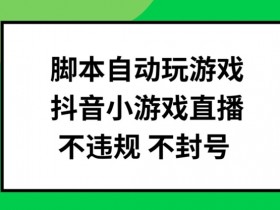 脚本自动玩游戏,抖音小游戏直播,不违规不封号可批量做【揭秘】