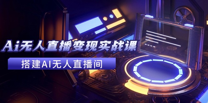 图片[1]-2024全套Ai无人直播变现实战课，搭建AI无人直播间，利用AI赚钱 (24节课)-云上仙人资源网