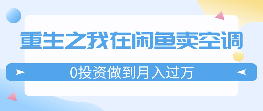 图片[1]-重生之我在闲鱼卖空调，0投资做到月入过万，迎娶白富美，走上人生巅峰-云上仙人资源网