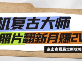 手机秒变复古大师!老照片翻新热潮来袭,小白也能月赚2W+的秘籍