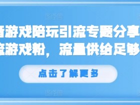 抖音游戏陪玩引流专题分享,引流游戏粉,流量供给足够大