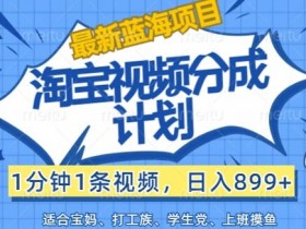 淘宝视频分成计划,1分钟1条视频,日入899+,有手就行