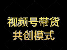 视频号带货共创模式
