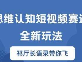 思维认知短视频赛道新玩法,胜天半子祁厅长语录带你飞【揭秘】