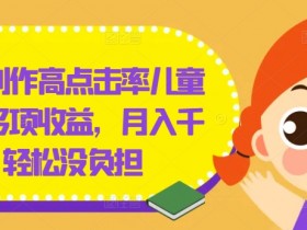 几分钟创作高点击率儿童绘本，多项收益，月入千+，轻松没负担【揭秘】