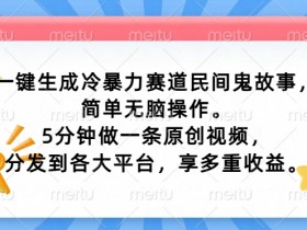 一键生成冷暴力赛道民间鬼故事,简单无脑操作, 5分钟做一条原创视频,分发到各大平台,享多重收益