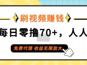 刷视频赚钱,单号每日零撸70+,人人可做,免费代理,收益无限放大
