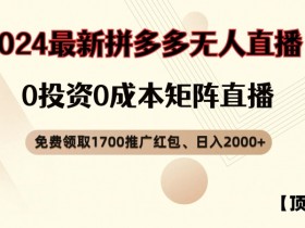 【顶流玩法】拼多多免费领取1700红包、无人直播0成本矩阵日入2000+【揭秘】