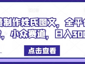 免费制作姓氏图文,全平台可发,小众赛道,日入300+【揭秘】
