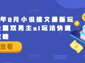 2024年8月小说推文最新玩法,长篇双男主ai玩法快速入门攻略