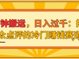 3分钟搬运,日入过千:揭秘大众点评的冷门赚钱赛道!