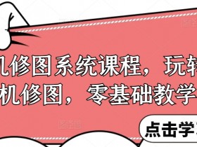 手机修图系统课程,玩转手机修图,零基础教学
