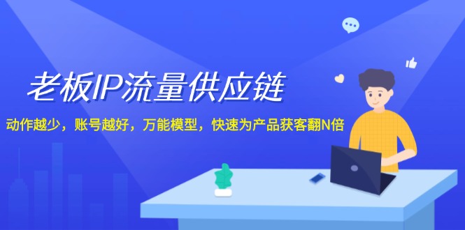 图片[1]-老板 IP流量 供应链，动作越少，账号越好，万能模型，快速为产品获客翻N倍-云上仙人资源网
