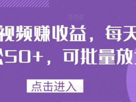 刷视频赚收益，每天轻松50+，可批量放大