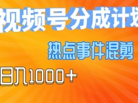 视频号热点事件混剪,易出爆款,制作简单,日入几张