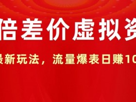 十倍差价虚拟资源,最新玩法,流量爆表日赚1k