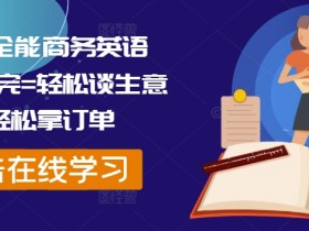 外贸全能商务英语课,学完=轻松谈生意+轻松拿订单