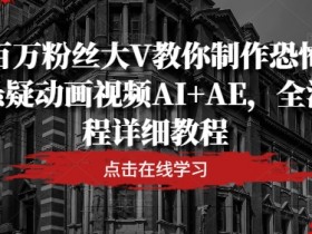 百万粉丝大V教你制作恐怖悬疑动画视频AI+AE,全流程详细教程