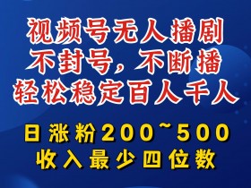 视频号无人播剧,不封号,不断播,轻松稳定百人千人,日涨粉200~500,收入最少四位数【揭秘】