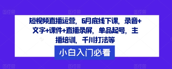 图片[1]-短视频直播运营，6月底线下课，录音+文字+课件+直播录屏，单品起号，主播培训，千川打法等-云上仙人资源网