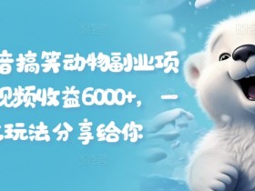 拆解抖音搞笑动物副业项目,中视频收益6000+,一条龙玩法分享给你