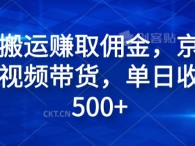无脑搬运赚取佣金,京东电商视频带货,单日收入几张
