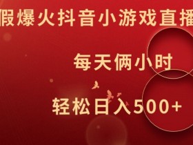 暑假爆火抖音小游戏直播,每天俩小时,轻松日入500+【揭秘】